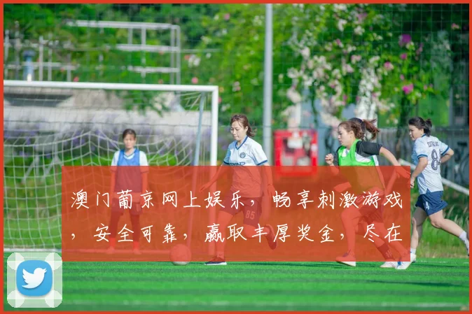 澳门葡京网上娱乐，畅享刺激游戏，安全可靠，赢取丰厚奖金，尽在专业平台