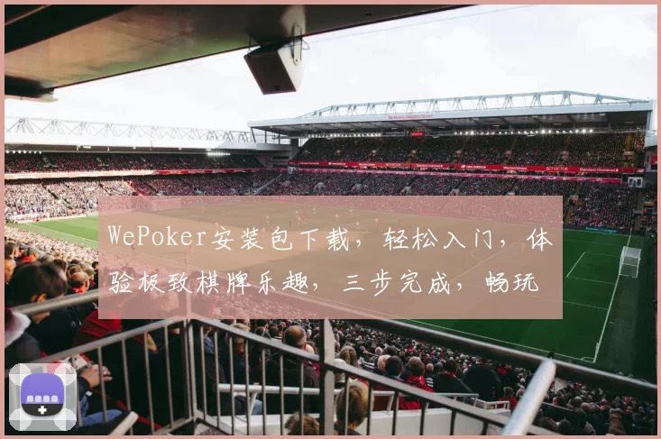 WePoker安装包下载，轻松入门，体验极致棋牌乐趣，三步完成，畅玩无忧