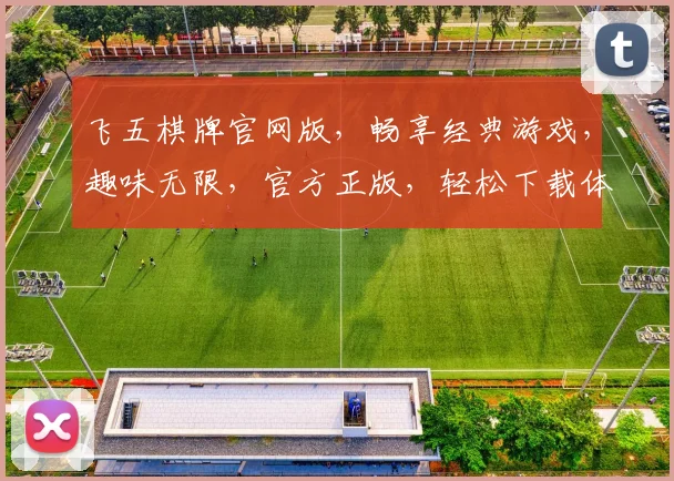 飞五棋牌官网版，畅享经典游戏，趣味无限，官方正版，轻松下载体验