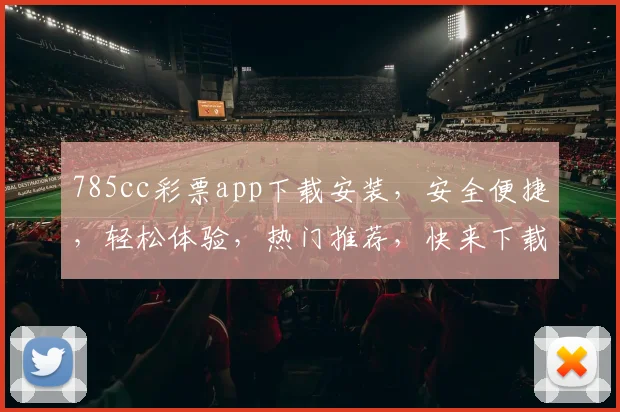 785cc彩票app下载安装，安全便捷，轻松体验，热门推荐，快来下载